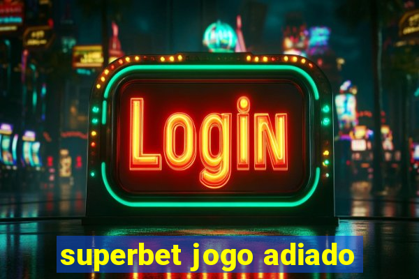 superbet jogo adiado